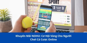 Khuyến Mãi NOHU: Cơ Hội Vàng Cho Người Chơi Cược Online 3 khuyen mai nohu 1