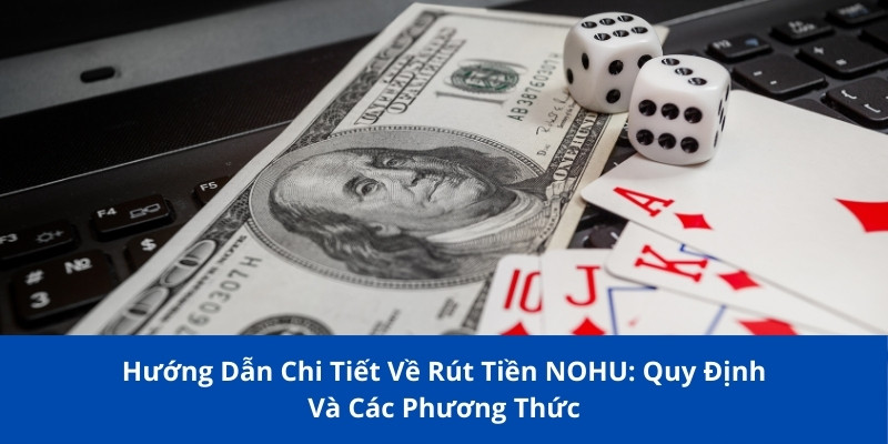 Hướng Dẫn Chi Tiết Rút Tiền NOHU: Quy Định Và Phương Thức 1 rut tien nohu 1