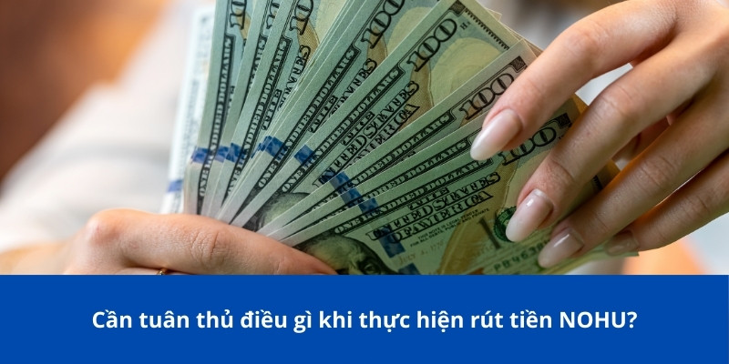 Hướng Dẫn Chi Tiết Rút Tiền NOHU: Quy Định Và Phương Thức 2 Cần tuân thủ điều gì khi thực hiện rút tiền NOHU?